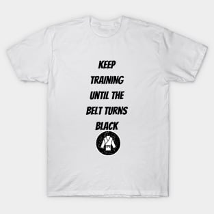 Keep Training Until The Belt Turns Black T-Shirt